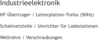 Industrieelektronik HF-bertrager / Leiterplatten-Trafos (50Hz)  Schaltnetzteile / Umrichter fr Ladestationen  Wellrohre / Verschraubungen