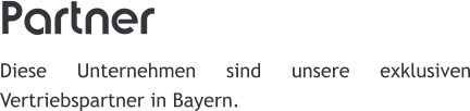 Partner Diese Unternehmen sind unsere exklusiven Vertriebspartner in Bayern.